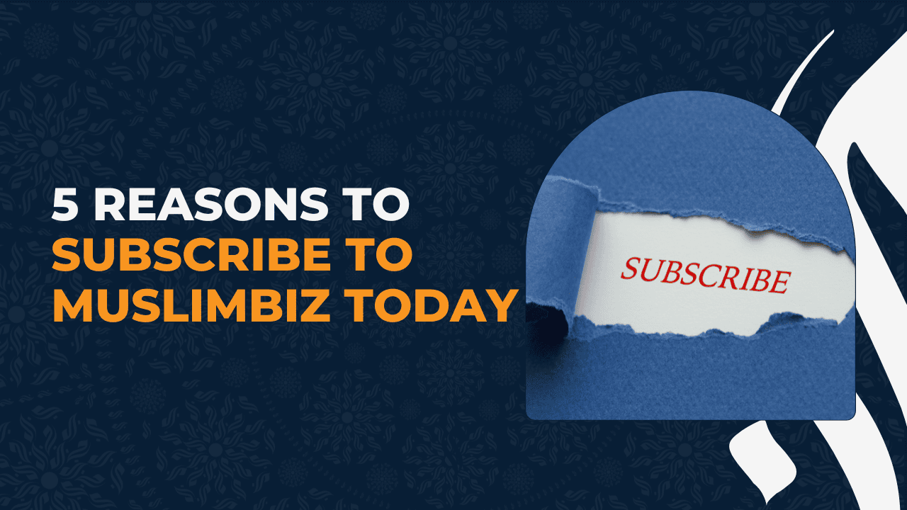 5 Reasons to Subscribe to MuslimBiz Today