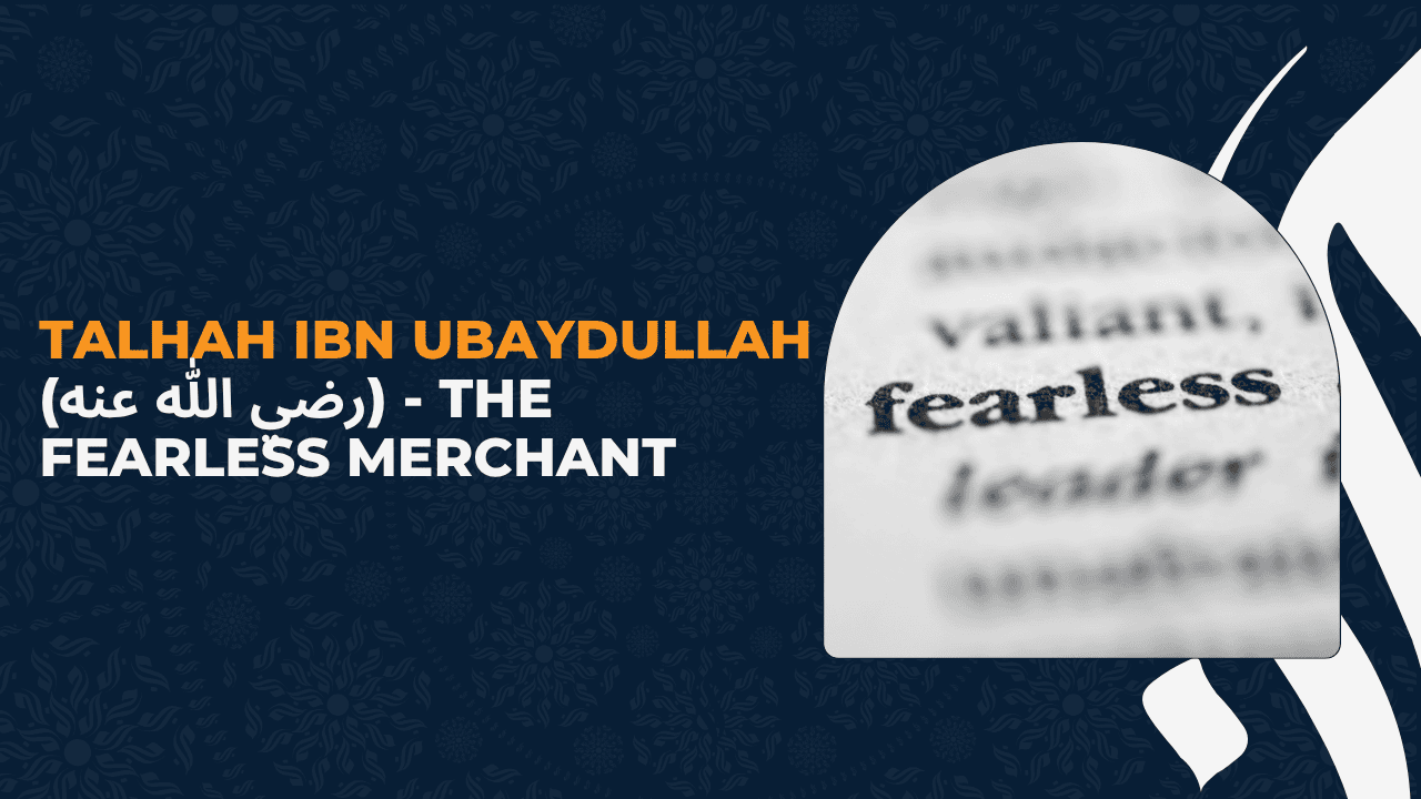 Talhah ibn Ubaydullah (رضي الله عنه) - The Fearless Merchant