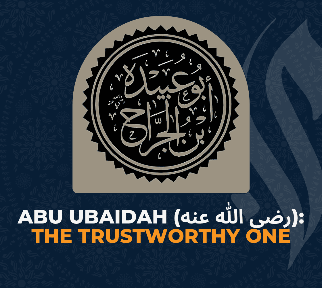 Abu Ubaidah (رضي الله عنه): The Trustworthy One