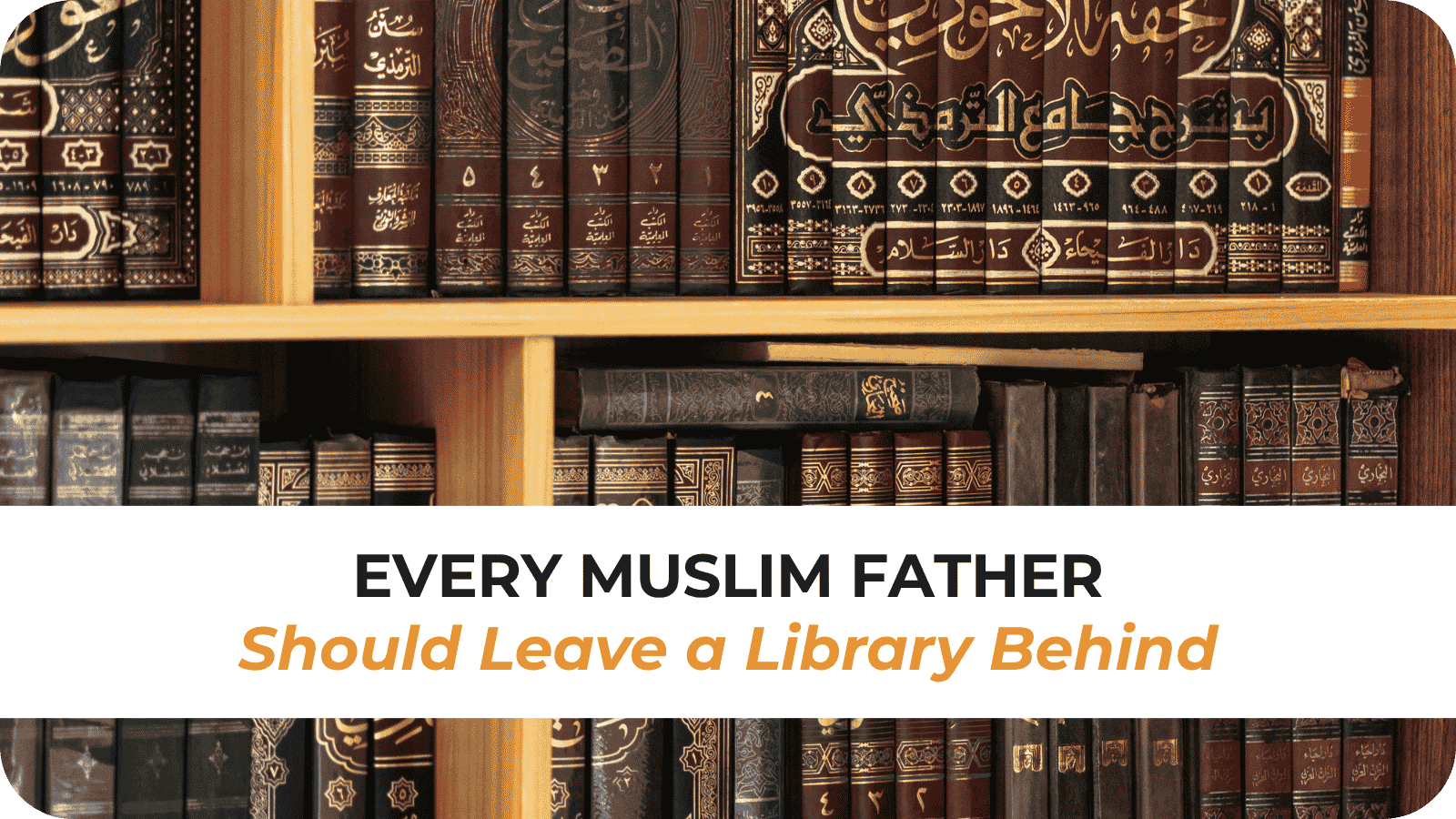 Every Muslim Father Should Leave a Library Behind