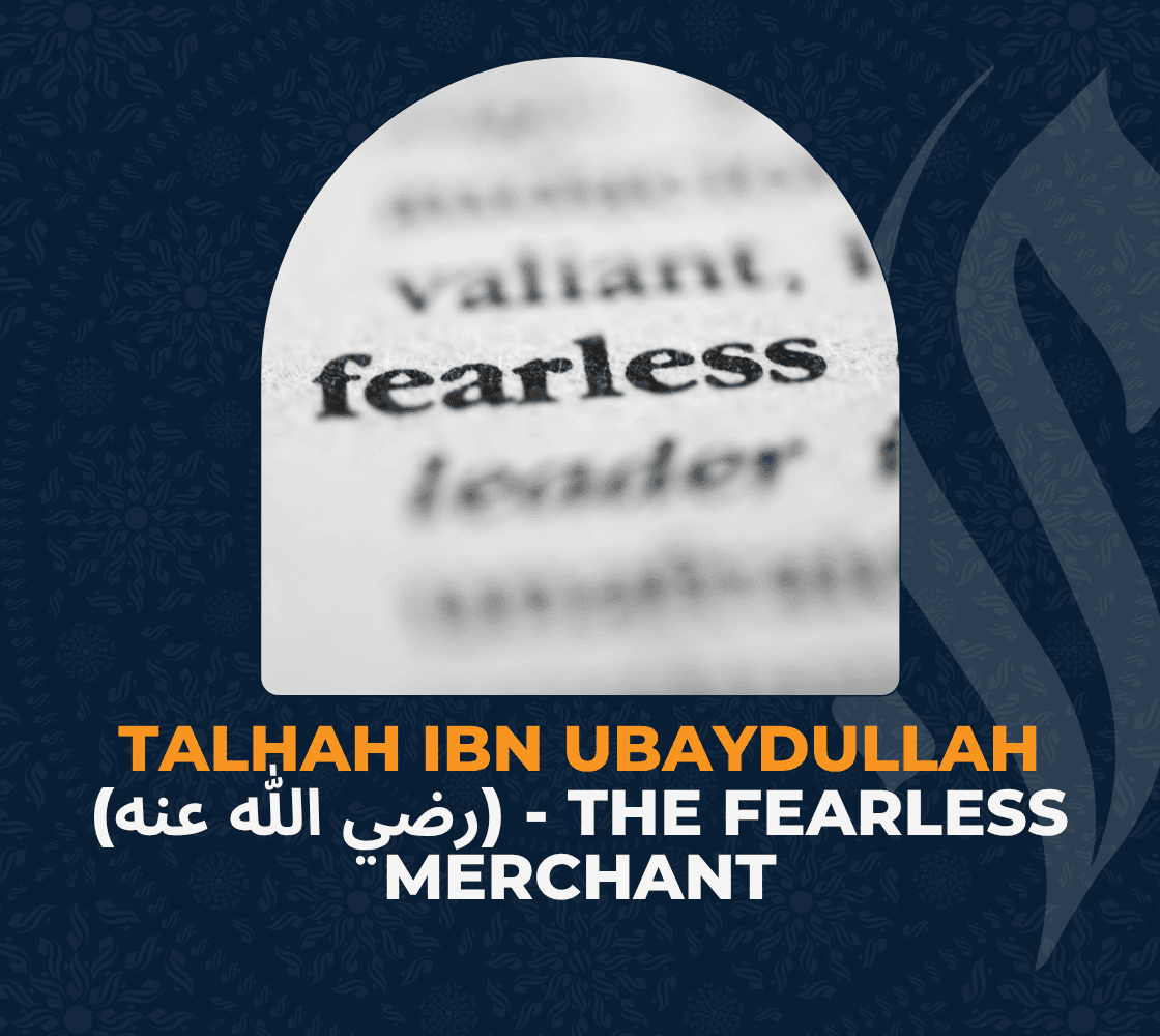 Talhah ibn Ubaydullah (رضي الله عنه) - The Fearless Merchant